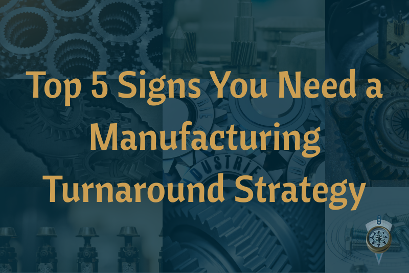 Top 5 Signs You Need a Manufacturing Turnaround Strategy